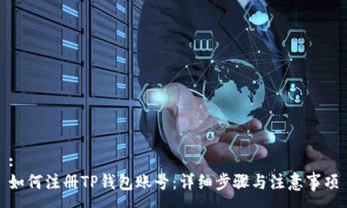 :
如何注册TP钱包账号：详细步骤与注意事项