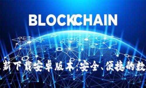 小狐钱包官方最新下载安卓版本：安全、便捷的数字货币管理工具