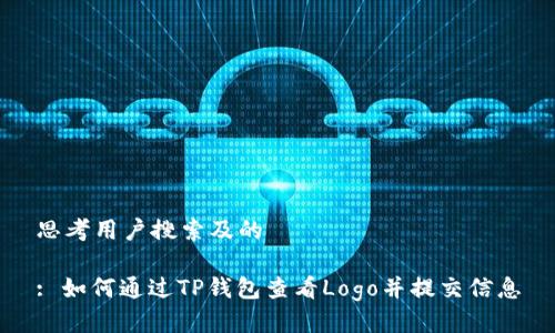 思考用户搜索及的

: 如何通过TP钱包查看Logo并提交信息