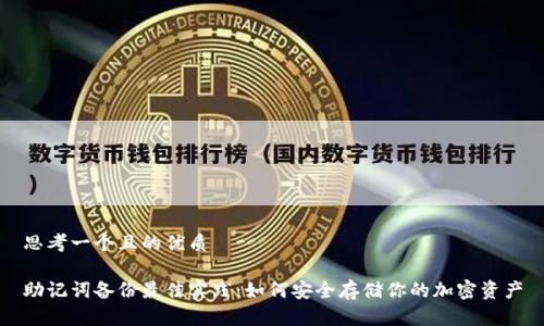 思考一个且的优质

助记词备份最佳实践：如何安全存储你的加密资产