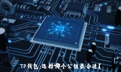   
TP钱包：选择哪个公链最合适？