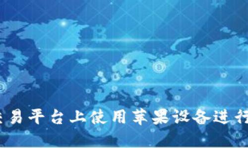 如何在OKEx交易平台上使用苹果设备进行加密货币交易