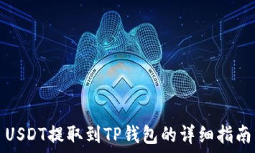   
USDT提取到TP钱包的详细指南