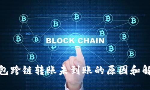 : TP钱包跨链转账未到账的原因和解决方案