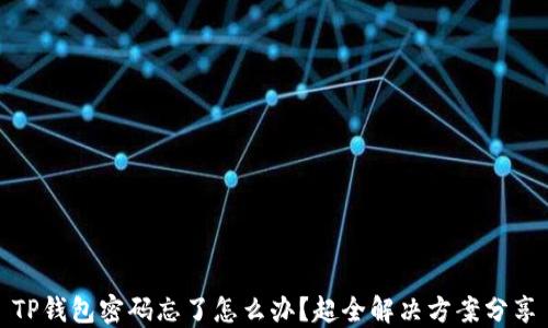 
TP钱包密码忘了怎么办？超全解决方案分享