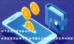 以下是您请求的和相关信息：比特派最新版本下