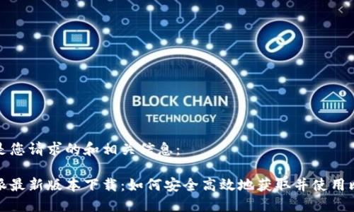 以下是您请求的和相关信息：

比特派最新版本下载：如何安全高效地获取并使用比特派