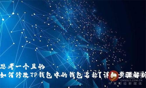 思考一个且的  
如何修改TP钱包中的钱包名称？详细步骤解析
