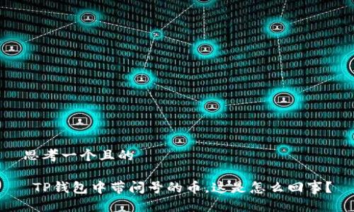 思考一个且的

 TP钱包中带问号的币，这是怎么回事？