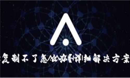 TP钱包收款地址复制不了怎么办？详细解决方案和常见问题解析