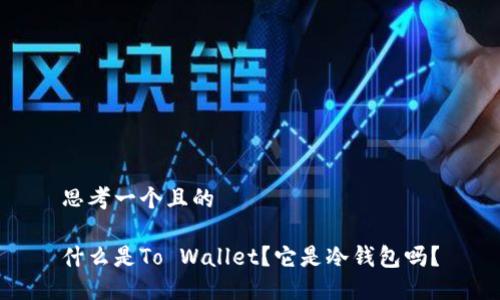 思考一个且的

什么是To Wallet？它是冷钱包吗？