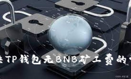 优质

如何解决TP钱包无BNB矿工费的常见问题