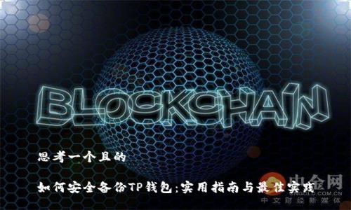 思考一个且的

如何安全备份TP钱包：实用指南与最佳实践