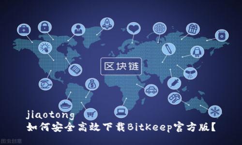 jiaotong  
如何安全高效下载BitKeep官方版？